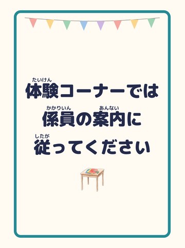 体験コーナーでは係員の案内に従ってください